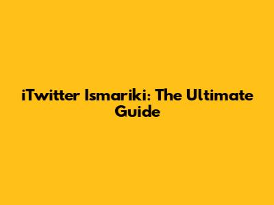 iTwitter Ismariki: The Ultimate Guide