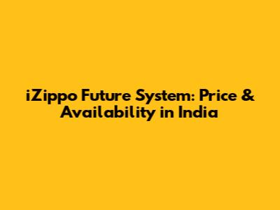 iZippo Future System: Price & Availability in India