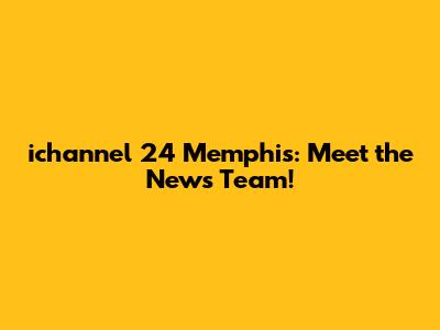 ichannel 24 Memphis: Meet the News Team!