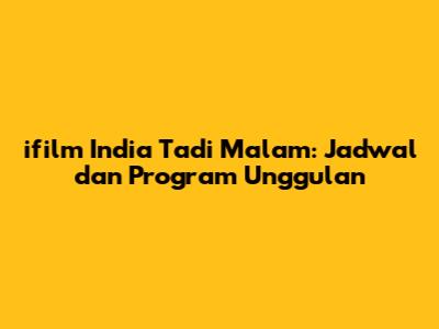 ifilm India Tadi Malam: Jadwal dan Program Unggulan