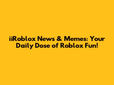 iiRoblox News & Memes: Your Daily Dose of Roblox Fun!