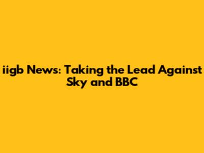 iigb News: Taking the Lead Against Sky and BBC