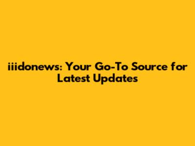 iiidonews: Your Go-To Source for Latest Updates