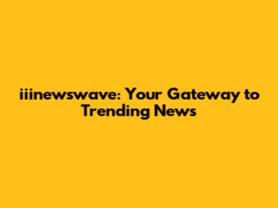 iiinewswave: Your Gateway to Trending News
