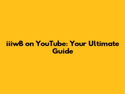 iiiwB on YouTube: Your Ultimate Guide
