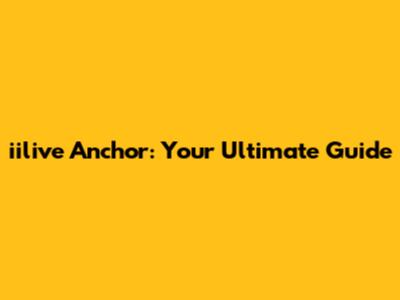 iilive Anchor: Your Ultimate Guide