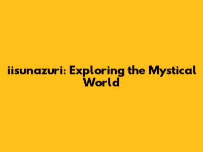 iisunazuri: Exploring the Mystical World
