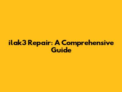 ilak3 Repair: A Comprehensive Guide