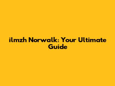 ilmzh Norwalk: Your Ultimate Guide