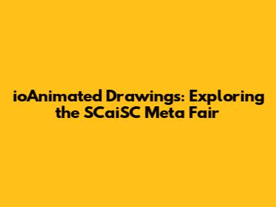 ioAnimated Drawings: Exploring the SCaiSC Meta Fair