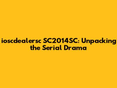 ioscdealersc SC2014SC: Unpacking the Serial Drama