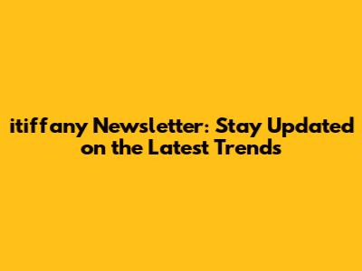 itiffany Newsletter: Stay Updated on the Latest Trends