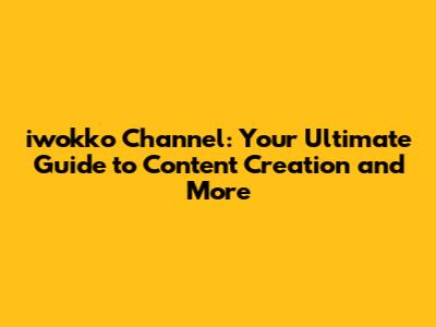iwokko Channel: Your Ultimate Guide to Content Creation and More