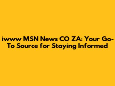 iwww MSN News CO ZA: Your Go-To Source for Staying Informed
