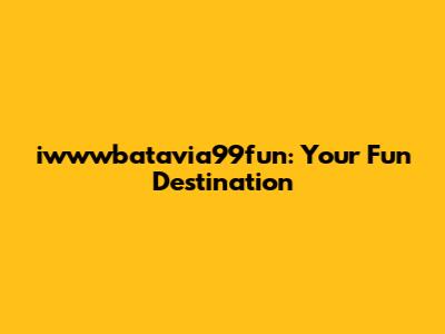 iwwwbatavia99fun: Your Fun Destination