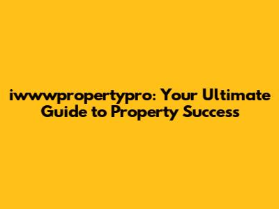 iwwwpropertypro: Your Ultimate Guide to Property Success