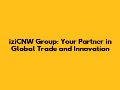 iziCNW Group: Your Partner in Global Trade and Innovation