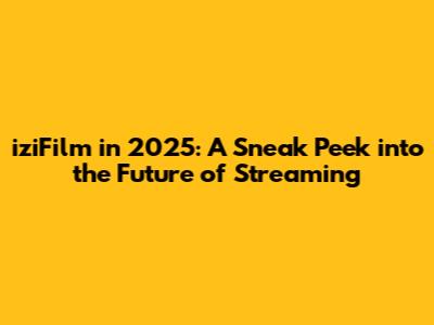 iziFilm in 2025: A Sneak Peek into the Future of Streaming