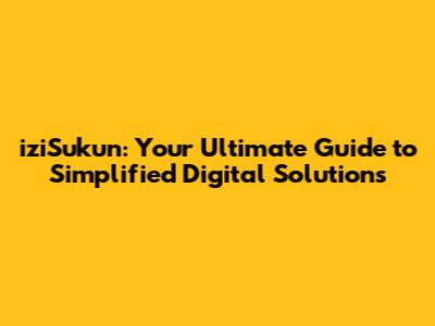 iziSukun: Your Ultimate Guide to Simplified Digital Solutions
