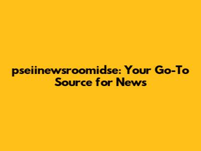 pseiinewsroomidse: Your Go-To Source for News