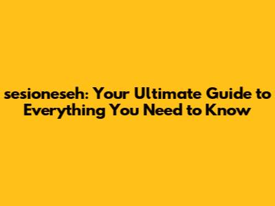sesioneseh: Your Ultimate Guide to Everything You Need to Know