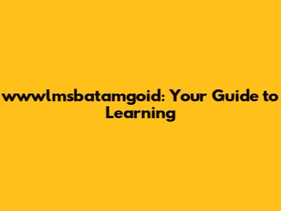 wwwlmsbatamgoid: Your Guide to Learning