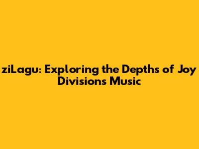 ziLagu: Exploring the Depths of Joy Division's Music