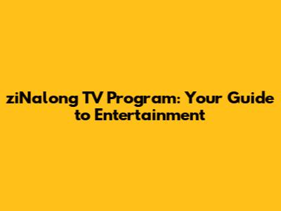 ziNalong TV Program: Your Guide to Entertainment