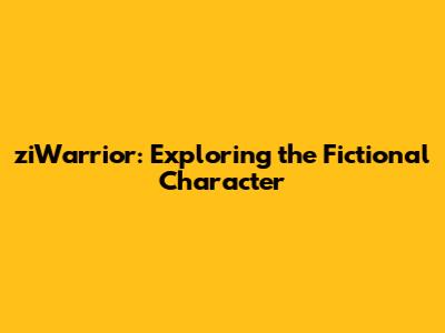 ziWarrior: Exploring the Fictional Character
